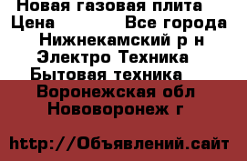 Новая газовая плита  › Цена ­ 4 500 - Все города, Нижнекамский р-н Электро-Техника » Бытовая техника   . Воронежская обл.,Нововоронеж г.